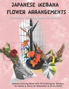 Japanese Ikebana Flower Arrangements: Grayscale Coloring Book For Adults: Grayscale Coloring Book with 30 Challenging Designs for Adults & Teens for R - 2877776777