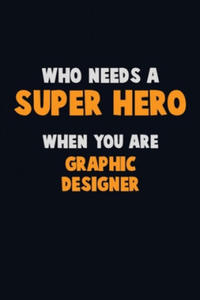 Who Need A SUPER HERO, When You Are graphic designer: 6X9 Career Pride 120 pages Writing Notebooks - 2878316993