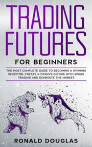Trading Futures for Beginners: The Most Complete Guide To Becoming a Winning Investor, Create a Passive Income With Swing Trading and Dominate the Ma - 2877643987