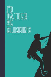 I'd Rather Be Climbing: Great Fun Gift For Sport, Rock, Traditional Climbing & Bouldering Lovers & Free Solo Climbers - 2876946292