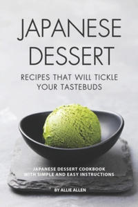 Japanese Dessert Recipes That Will Tickle Your Tastebuds: Japanese Dessert Cookbook with Simple and Easy Instructions - 2874793286