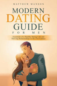 Modern Dating Guide for Men: Essentials of a Healthy Dating Life and Thriving Relationships in the 21st Century - 2861993331