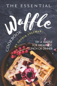 The Essential Waffle Cookbook: Try A Waffle for Breakfast, Lunch or Dinner - 2865385285