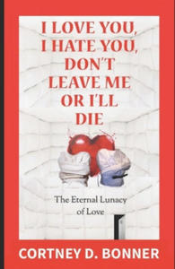 I Love You, I Hate You, Don't Leave Me or I'll Die!: The Eternal Lunacy of Love and The Impossibility of Defining It - 2872128263