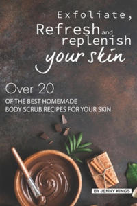 Exfoliate, Refresh and Replenish Your Skin: Over 20 of the Best Homemade Body Scrub Recipes for Your Skin - 2861889953