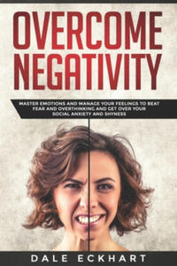 Overcome negativity: Master emotions and manage your feelings to beat fear and overthinking and get over your social anxiety and shyness - 2866210880