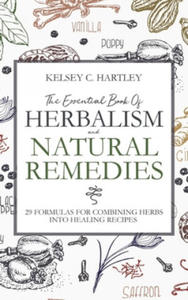 The Essential Book Of Herbalism And Natural Remedies: 29 Formulas For Combining Herbs Into Healing Recipes - 2862245199