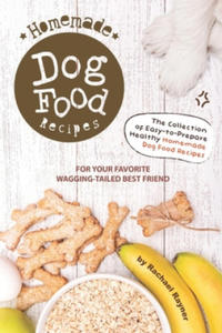 Homemade Dog Food Recipes: The Collection of Easy-to-Prepare Healthy Homemade Dog Food Recipes - For Your Favorite Wagging-Tailed Best Friend - 2861965020