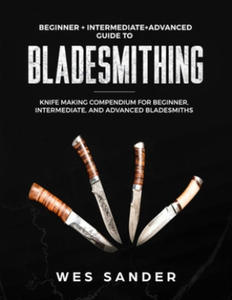 Bladesmithing: Beginner + Intermediate + Advanced Guide to Bladesmithing: Knife Making Compendium for Beginner, Intermediate, and Adv - 2862004081