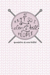 I Knit so I Don't Kill People! Quaderno di una Knitter.: Carta quadretti 4:5 per annotare punti, schemi, patterns e motivi dei tuoi lavori ai ferri. E - 2877313055