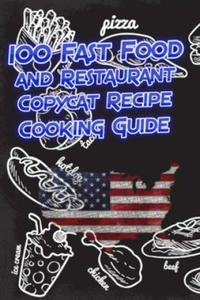 100 Fast Food and Restaurant Copycat Recipe Cooking Guide: Your Favorite Fast Food and Resturant Receipes Copies Directly From The Source To You! - 2875231083