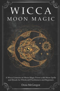 Wicca Moon Magic: A Wicca Grimoire on Moon Magic Power with Moon Spells and Rituals for Witchcraft Practitioners and Beginners - 2861850005