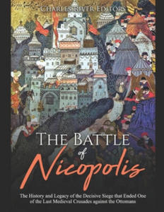 The Battle of Nicopolis: The History and Legacy of the Decisive Siege that Ended One of the Last Medieval Crusades against the Ottomans - 2865383923