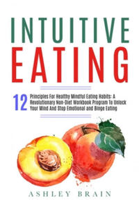 Intuitive Eating: 12 Principles For Healthy Mindful Eating Habits: A Revolutionary Non-Diet Workbook Program To Unlock Your Mind And Sto - 2877395507