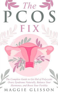 The PCOS Fix: The Complete Guide to Get Rid of Polycystic Ovary Syndrome Naturally, Balance Your Hormones, and Boost Your Fertility - 2861870034