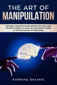 The Art Of Manipulation: Influence Whoever Stands Before You and Learn the Right Mindset to Face Life and People Thanks to the Psychology of Pe - 2872895246