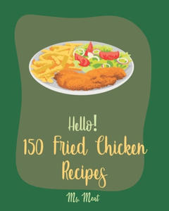 Hello! 150 Fried Chicken Recipes: Best Fried Chicken Cookbook Ever For Beginners [Chicken Breast Recipes, Air Fryer Chicken Recipe, Chicken Parmesan R - 2877493203