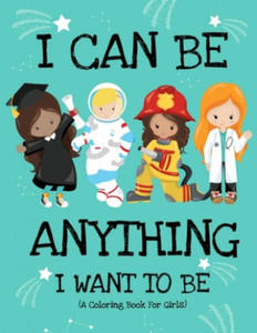 I Can Be Anything I Want To Be (A Coloring Book For Girls): Inspirational Careers Coloring Book for Girls Ages 4-8 (Girls Can Do Anything Book-Girl Po - 2878436987