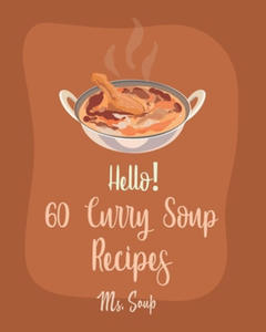 Hello! 60 Curry Soup Recipes: Best Curry Soup Cookbook Ever For Beginners [Book 1] - 2878175366