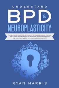 Understand BPD & Neuroplasticity: The Ultimate Practical Approach To Understanding Coping, and Living With Borderline Personality Disorder with the Ea - 2872217973