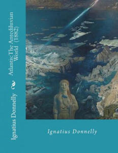 Atlantis: The Antediluvian World (1882) By: Ignatius Donnelly: Illustrated....Ignatius Loyola Donnelly (November 3, 1831 - Janua - 2871414913