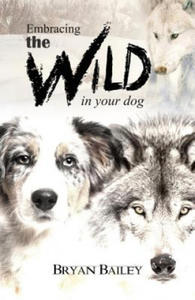 Embracing the Wild in Your Dog, An understanding of the authors of our dog's behavior-nature and the wolf - 2877043791