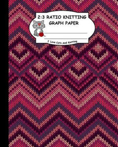 2: 3 Ratio Knitting Graph Paper: I Love Cats and Knitting: Knitter's Graph Paper for Designing Charts for New Patterns. K - 2878627942