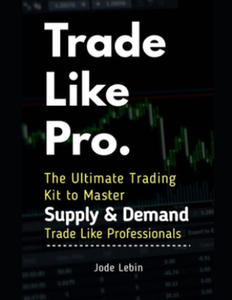 Trade Like Pro. The Ultimate Trading Kit to Master Supply & Demand: Trade Like Professionals - 2869767220