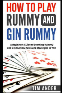 How to Play Rummy and Gin Rummy: A Beginners Guide to Learning Rummy and Gin Rummy Rules and Strategies to Win - 2877499749