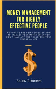 Money management for highly effective people: A short to the point guide on how to manage your money when you dont have any and transform your financi - 2876032310