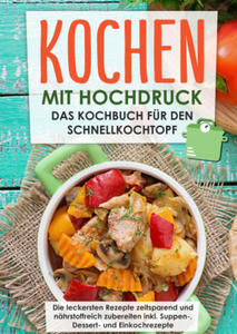 Kochen mit Hochdruck: Das Kochbuch fr den Schnellkochtopf | Die leckersten Rezepte zeitsparend und nhrstoffreich zubereiten - 2877957279