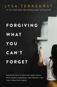 Forgiving What You Can't Forget: Discover How to Move On, Make Peace with Painful Memories, and Create a Life That's Beautiful Again - 2878775776