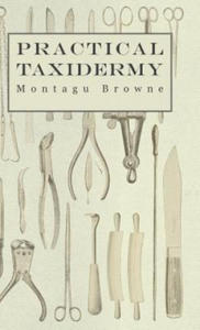 Practical Taxidermy - A Manual of Instruction To The Amateur In Collecting, Preserving, And Setting Up Natural History Specimens of All Kinds - 2877634094