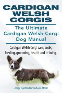 Cardigan Welsh Corgis. The Ultimate Cardigan Welsh Corgi Dog Manual. Cardigan Welsh Corgi care, costs, feeding, grooming, health and training. - 2867102675
