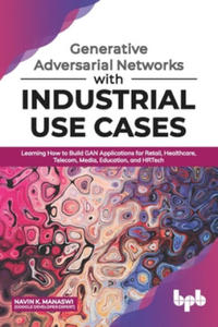 Generative Adversarial Networks with Industrial Use Cases: Learning How to Build GAN Applications for Retail, Healthcare, Telecom, Media, Education, a - 2861953575