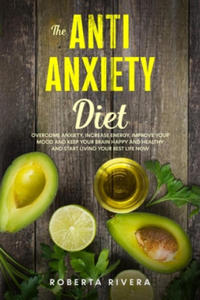 The Anti-Anxiety Diet: How The Foods You eat Can Help You Overcome Anxiety, Increase Energy, Improve Your Mood and Keep Your Brain Happy and - 2864735719