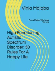 High Functioning Autistic Spectrum Disorder: 50 Rules For A Happy Life: From a Mother Who Loves You Lots - 2861964918