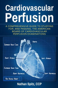 Cardiovascular Perfusion: A Comprehensive Guide To Studying for, and Passing, the American Board of Cardiovascular Perfusion Examinations - 2863649543