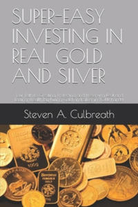 Super-Easy Investing in Real Gold and Silver: Your Path to Creating, Protecting and Preserving Real and Lasting Wealth by Putting Gold and Silver in Y - 2875793343