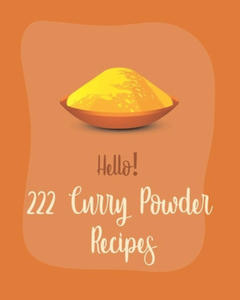 Hello! 222 Curry Powder Recipes: Best Curry Powder Cookbook Ever For Beginners [Book 1] - 2878161526