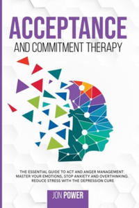 Acceptance And Commitment Therapy: The Essential Guide to ACT and Anger Management. Master Your Emotions, Stop Anxiety and Overthinking. Reduce Stress - 2878070666