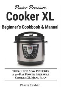 Power Pressure Cooker XL Beginner's Cookbook & Manual: This Guide Now Includes a 30-Day Power Pressure Cooker XL Meal Plan - 2878627868