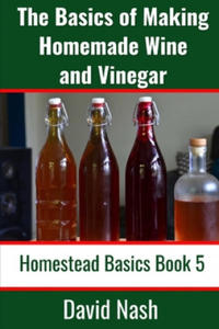 The Basics of Making Homemade Wine and Vinegar: How to Make and Bottle Wine, Mead, Vinegar, and Fermented Hot Sauce - 2861964896