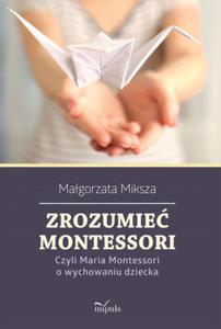 Zrozumie Montessori Czyli Maria Montessori o wychowaniu dziecka - 2873992488