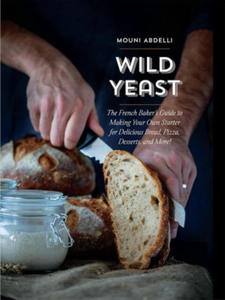 Wild Yeast: The French Baker's Guide to Making Your Own Starter for Delicious Bread, Pizza, Desserts, and More! - 2862138225