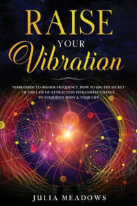 Raise Your Vibration: Your Guide To Higher Frequency, How To Use The Secret of the Law of Attraction To Manifest & Change Your Mind, Body & Life - 2873171171