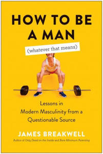 How to Be a Man (Whatever That Means): Lessons in Modern Masculinity from a Questionable Source - 2878178936