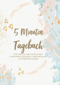 5 Minuten Tagebuch - 5 Minuten fur mehr Achtsamkeit, Dankbarkeit, Motivation, Selbstvertrauen und Selbstbewusstsein - 2866661933