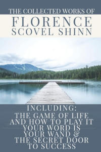 The Collected Works of Florence Scovel Shinn: A Volume Containing: The Game Of Life And How To Play It; Your Word Is Your Wand & The Secret Door To Su - 2865360623