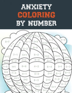 Anxiety Coloring by Number: A Coloring Book for Grown-Ups Providing Relaxation and Encouragement, Creative Activities to Help Manage Stress, Anxie - 2876340229